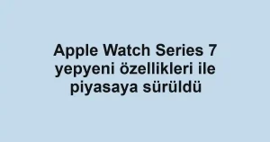 Apple Watch Series 7 yepyeni özellikleri ile piyasaya sürüldü