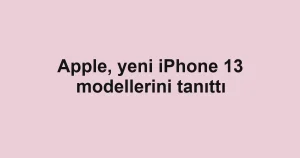 Apple, yeni iPhone 13 modellerini tanıttı