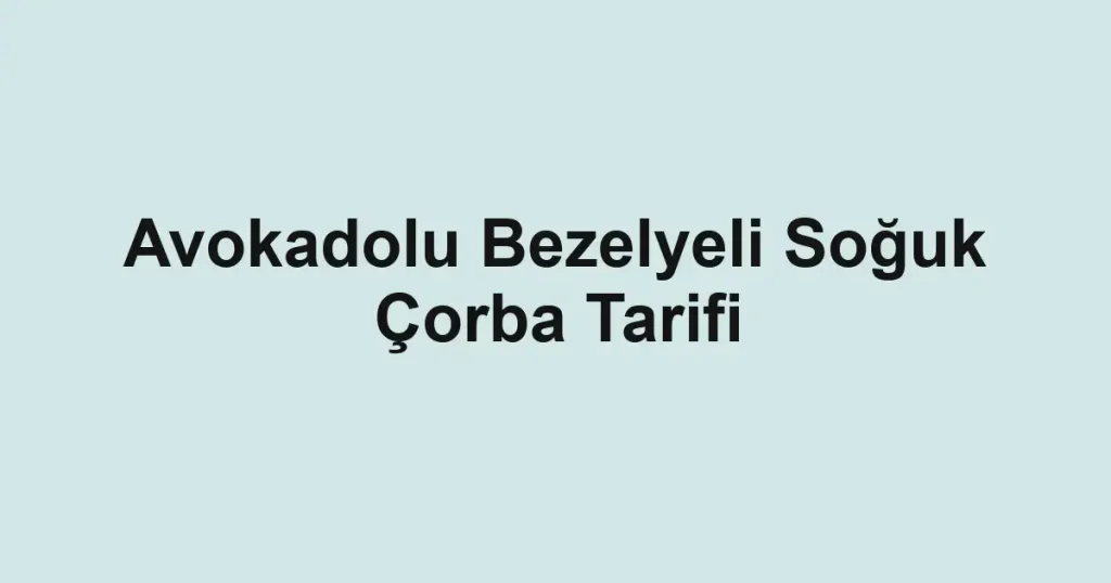 Avokadolu Bezelyeli Soğuk Çorba Tarifi