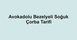 Avokadolu Bezelyeli Soğuk Çorba Tarifi