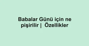 Babalar Günü için ne pişirilir | Özellikler