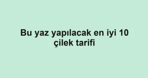 Bu yaz yapılacak en iyi 10 çilek tarifi