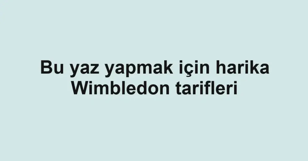 Bu yaz yapmak için harika Wimbledon tarifleri