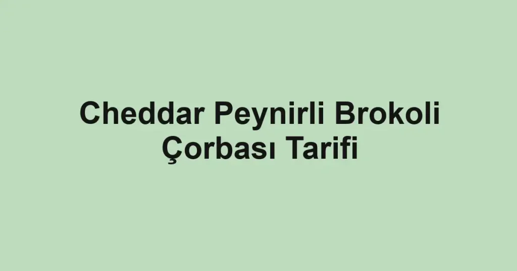 Cheddar Peynirli Brokoli Çorbası Tarifi