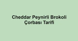 Cheddar Peynirli Brokoli Çorbası Tarifi