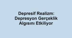 Depresif Realizm: Depresyon Gerçeklik Algısını Etkiliyor