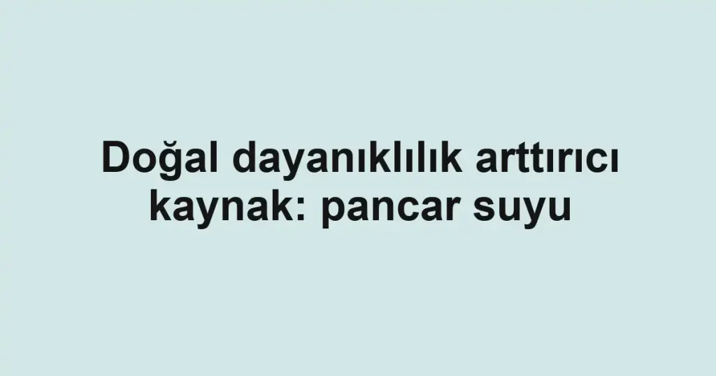 Doğal dayanıklılık arttırıcı kaynak: pancar suyu