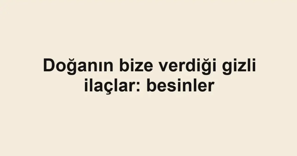 Doğanın bize verdiği gizli ilaçlar: besinler