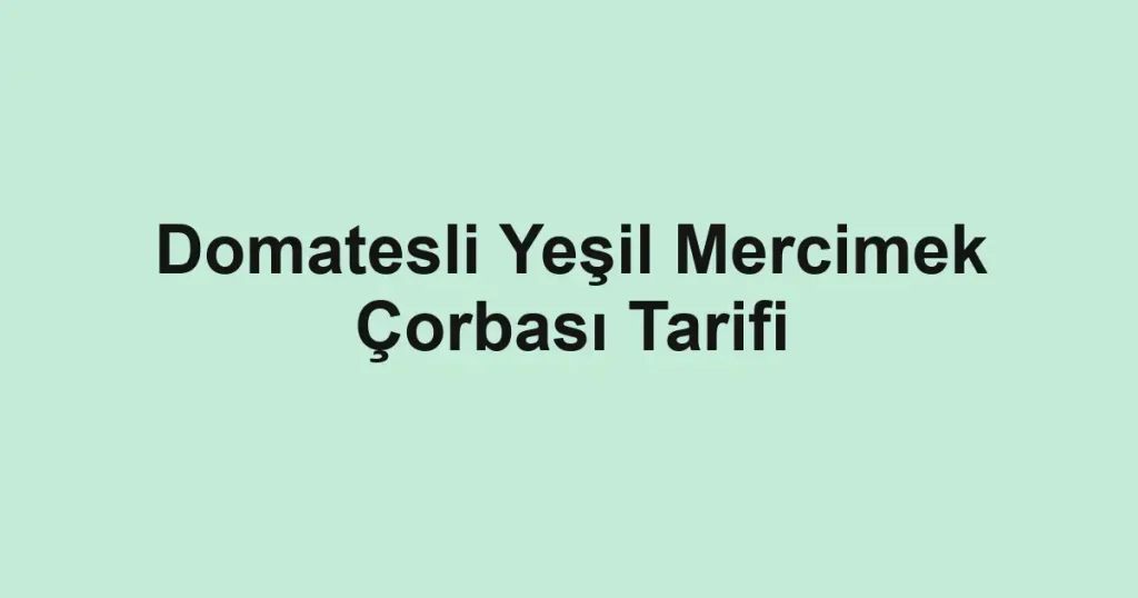 Domatesli Yeşil Mercimek Çorbası Tarifi