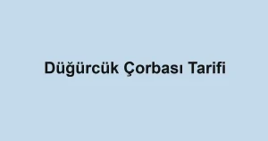 Düğürcük Çorbası Tarifi