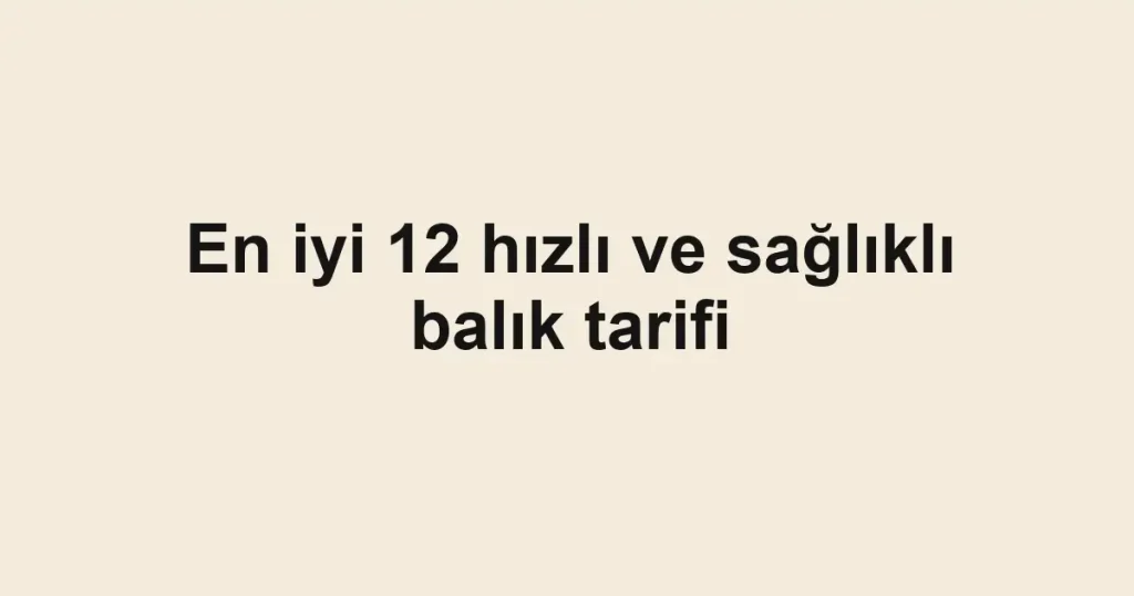 En iyi 12 hızlı ve sağlıklı balık tarifi