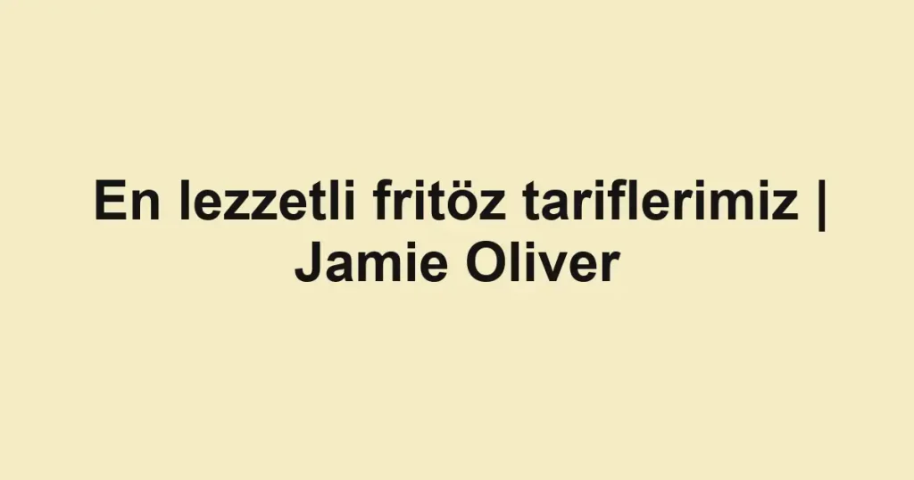 En lezzetli fritöz tariflerimiz | Jamie Oliver