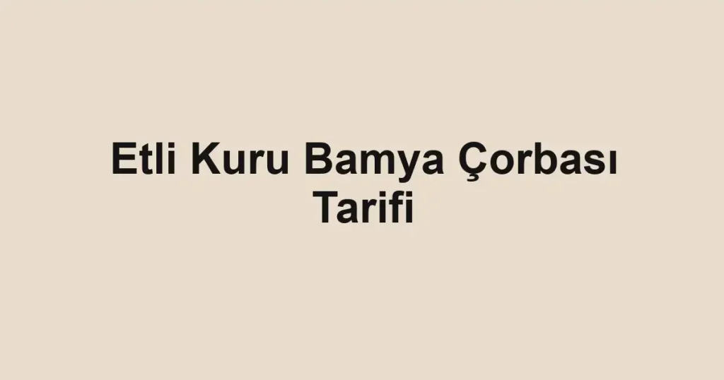 Etli Kuru Bamya Çorbası Tarifi