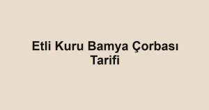 Etli Kuru Bamya Çorbası Tarifi