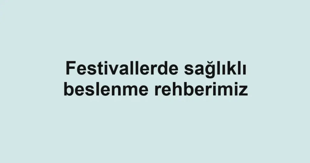 Festivallerde sağlıklı beslenme rehberimiz