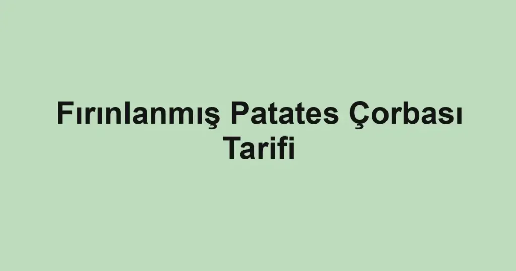 Fırınlanmış Patates Çorbası Tarifi