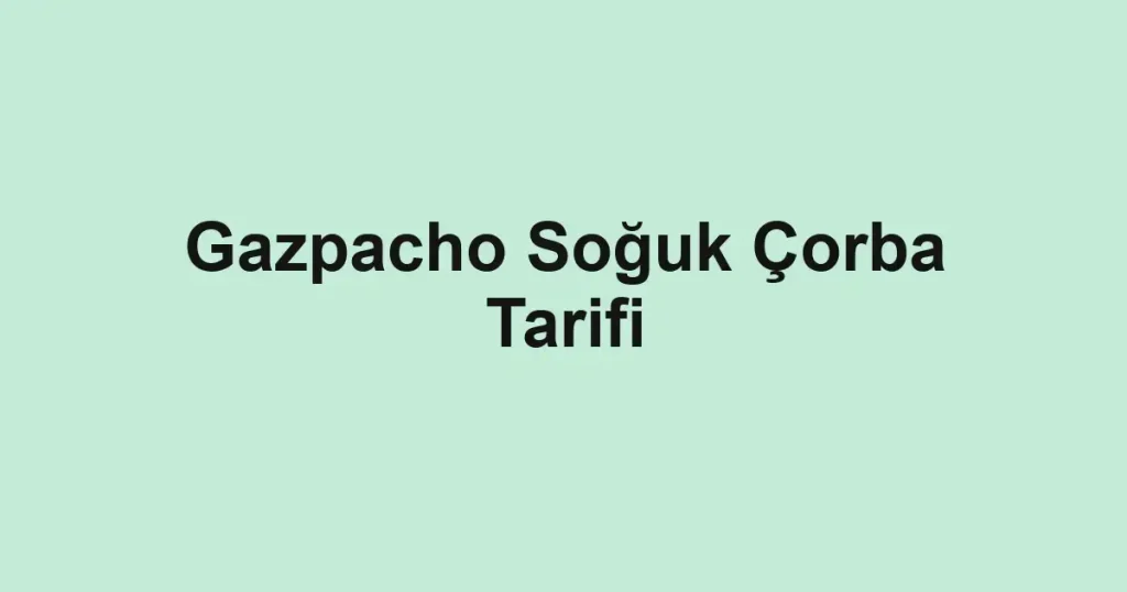 Gazpacho Soğuk Çorba Tarifi