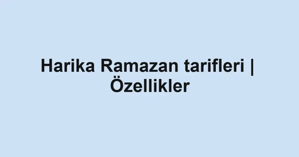 Harika Ramazan tarifleri | Özellikler