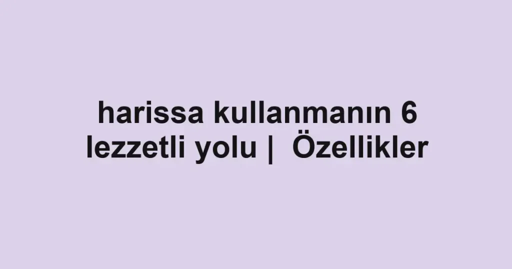 harissa kullanmanın 6 lezzetli yolu | Özellikler