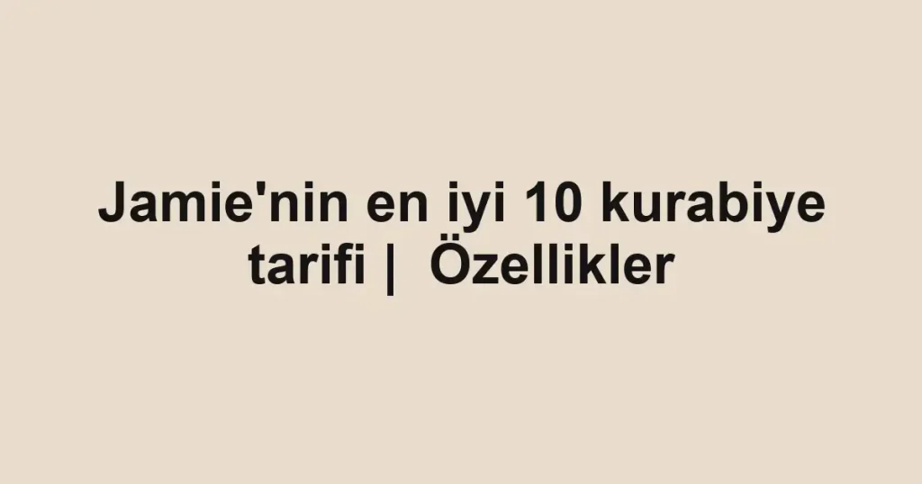 Jamie'nin en iyi 10 kurabiye tarifi | Özellikler