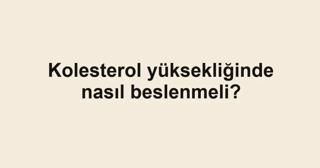 Kolesterol yüksekliğinde nasıl beslenmeli?