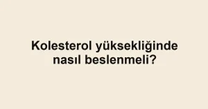 Kolesterol yüksekliğinde nasıl beslenmeli?