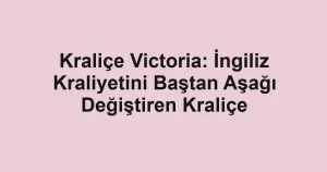 Kraliçe Victoria: İngiliz Kraliyetini Baştan Aşağı Değiştiren Kraliçe