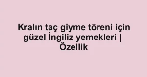 Kralın taç giyme töreni için güzel İngiliz yemekleri | Özellik