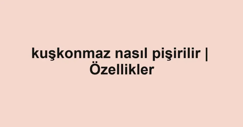 kuşkonmaz nasıl pişirilir | Özellikler