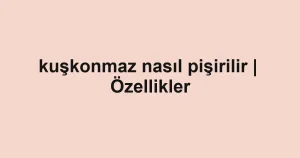 kuşkonmaz nasıl pişirilir | Özellikler