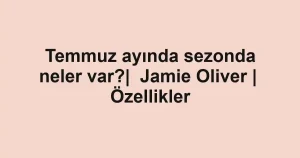 Temmuz ayında sezonda neler var?| Jamie Oliver | Özellikler