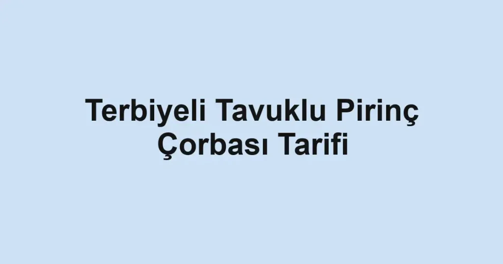 Terbiyeli Tavuklu Pirinç Çorbası Tarifi